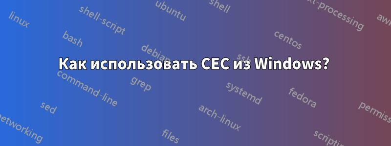 Как использовать CEC из Windows?