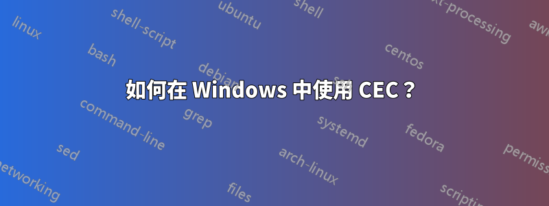 如何在 Windows 中使用 CEC？