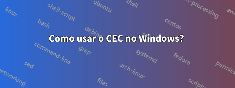 Como usar o CEC no Windows?