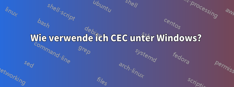 Wie verwende ich CEC unter Windows?