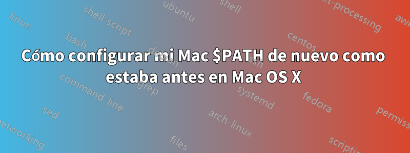 Cómo configurar mi Mac $PATH de nuevo como estaba antes en Mac OS X