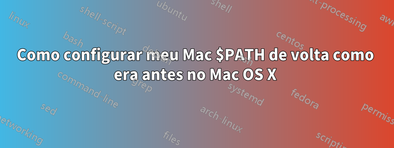 Como configurar meu Mac $PATH de volta como era antes no Mac OS X