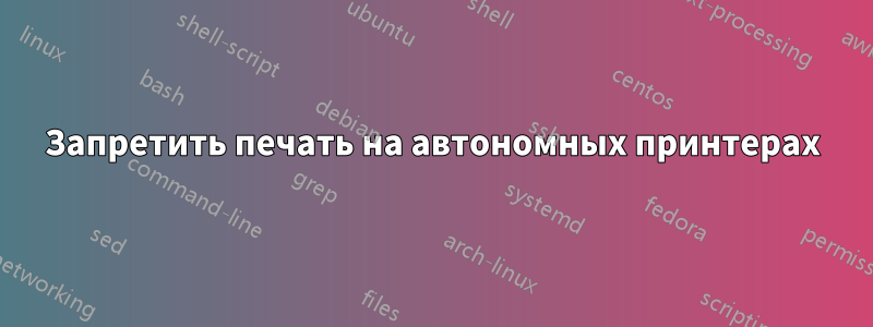 Запретить печать на автономных принтерах