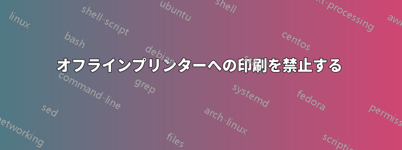 オフラインプリンターへの印刷を禁止する