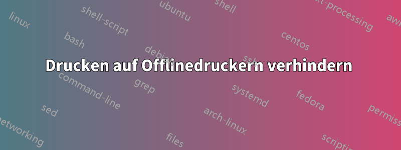 Drucken auf Offlinedruckern verhindern