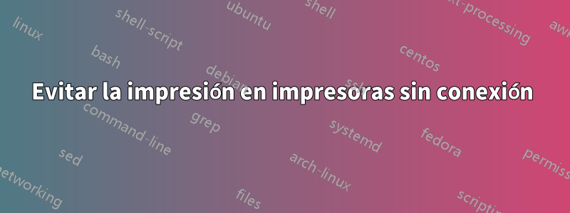 Evitar la impresión en impresoras sin conexión