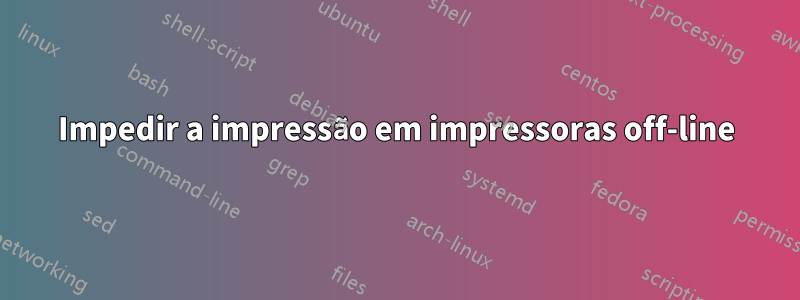 Impedir a impressão em impressoras off-line