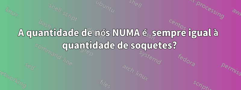 A quantidade de nós NUMA é sempre igual à quantidade de soquetes?