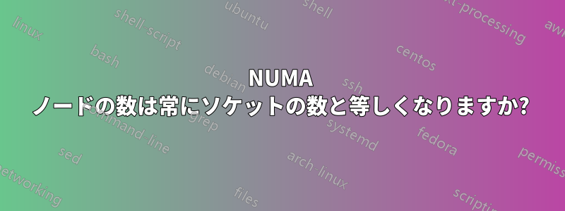 NUMA ノードの数は常にソケットの数と等しくなりますか?