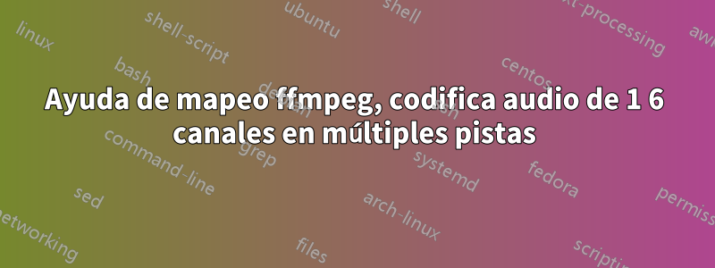 Ayuda de mapeo ffmpeg, codifica audio de 1 6 canales en múltiples pistas