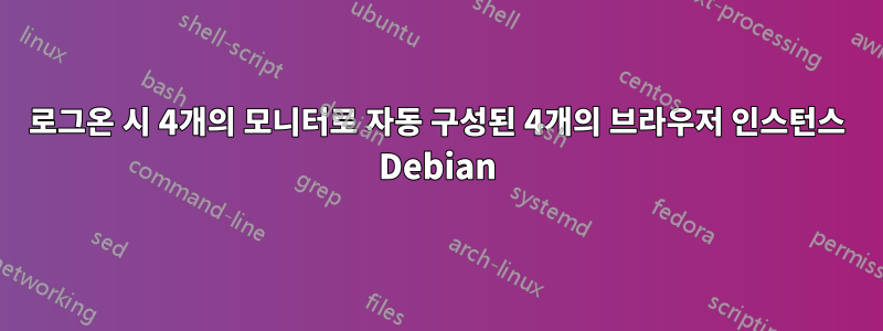 로그온 시 4개의 모니터로 자동 구성된 4개의 브라우저 인스턴스 Debian