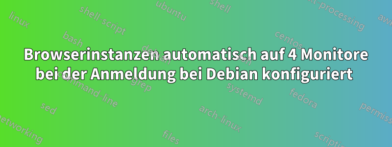 4 Browserinstanzen automatisch auf 4 Monitore bei der Anmeldung bei Debian konfiguriert