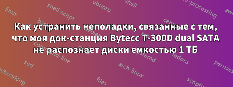 Как устранить неполадки, связанные с тем, что моя док-станция Bytecc T-300D dual SATA не распознает диски емкостью 1 ТБ