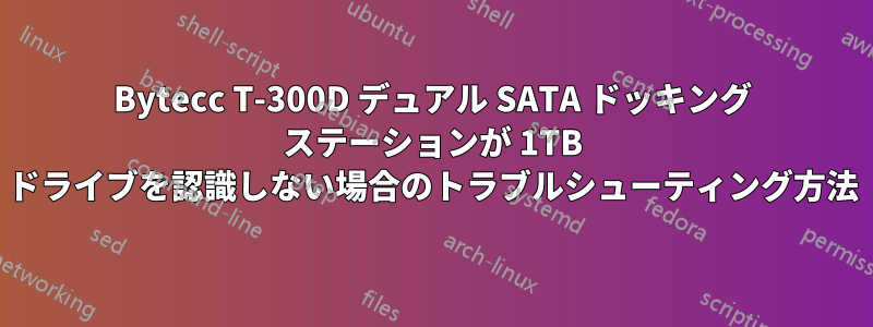 Bytecc T-300D デュアル SATA ドッキング ステーションが 1TB ドライブを認識しない場合のトラブルシューティング方法