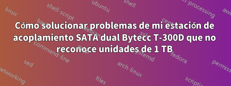 Cómo solucionar problemas de mi estación de acoplamiento SATA dual Bytecc T-300D que no reconoce unidades de 1 TB