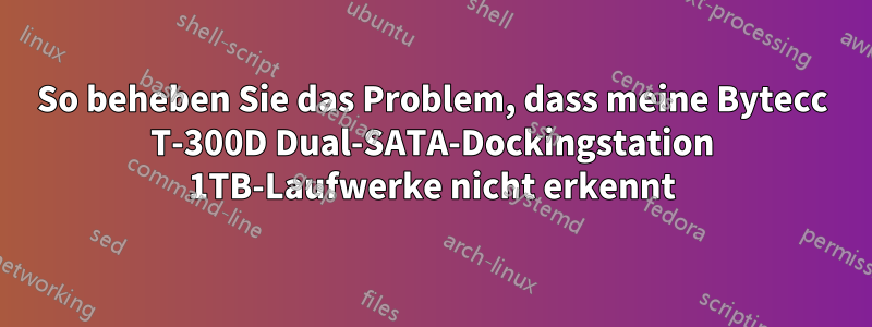 So beheben Sie das Problem, dass meine Bytecc T-300D Dual-SATA-Dockingstation 1TB-Laufwerke nicht erkennt