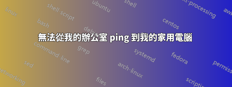 無法從我的辦公室 ping 到我的家用電腦