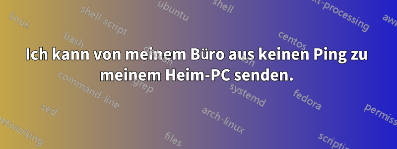 Ich kann von meinem Büro aus keinen Ping zu meinem Heim-PC senden.