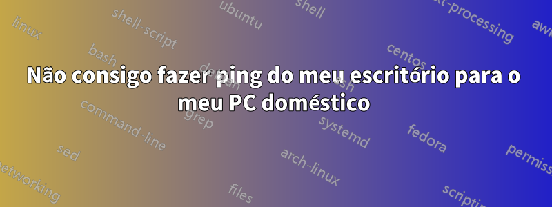 Não consigo fazer ping do meu escritório para o meu PC doméstico