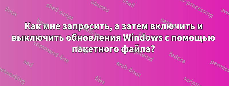 Как мне запросить, а затем включить и выключить обновления Windows с помощью пакетного файла?