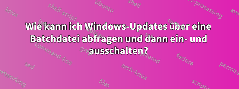 Wie kann ich Windows-Updates über eine Batchdatei abfragen und dann ein- und ausschalten?