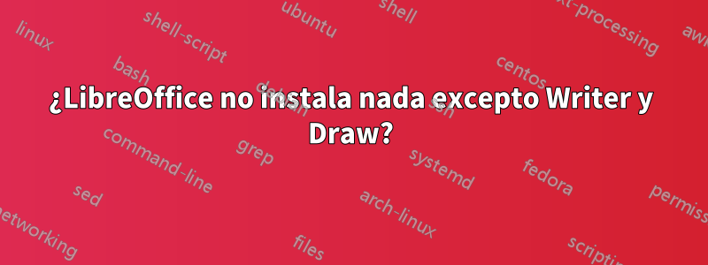 ¿LibreOffice no instala nada excepto Writer y Draw?