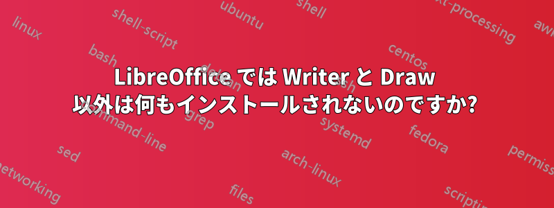 LibreOffice では Writer と Draw 以外は何もインストールされないのですか?