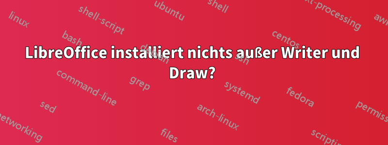 LibreOffice installiert nichts außer Writer und Draw?