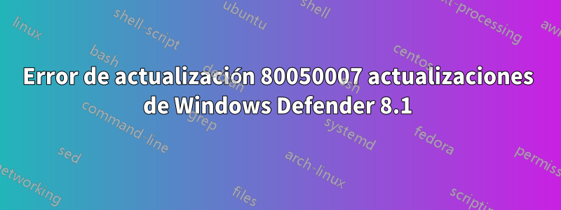 Error de actualización 80050007 actualizaciones de Windows Defender 8.1