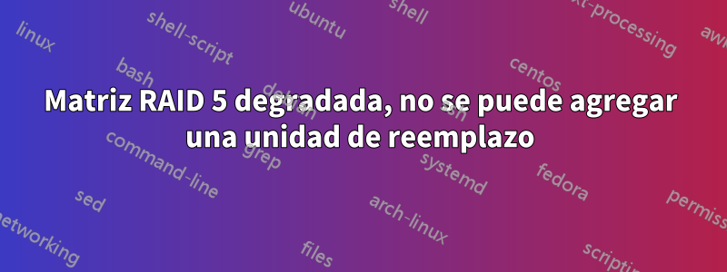 Matriz RAID 5 degradada, no se puede agregar una unidad de reemplazo