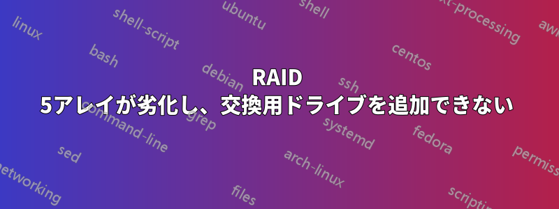 RAID 5アレイが劣化し、交換用ドライブを追加できない