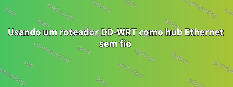 Usando um roteador DD-WRT como hub Ethernet sem fio