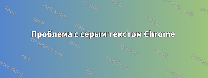 Проблема с серым текстом Chrome