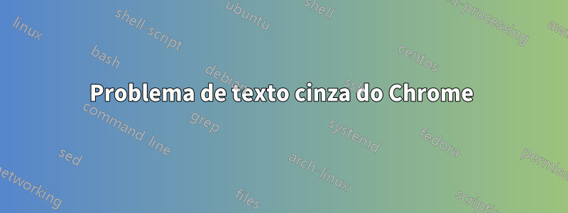 Problema de texto cinza do Chrome