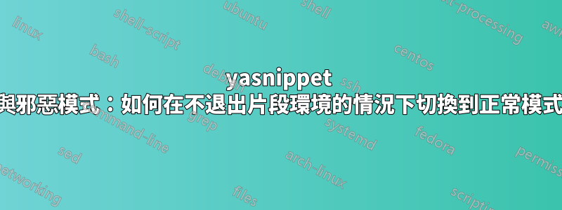 yasnippet 與邪惡模式：如何在不退出片段環境的情況下切換到正常模式