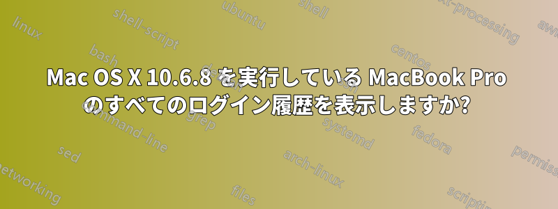 Mac OS X 10.6.8 を実行している MacBook Pro のすべてのログイン履歴を表示しますか?