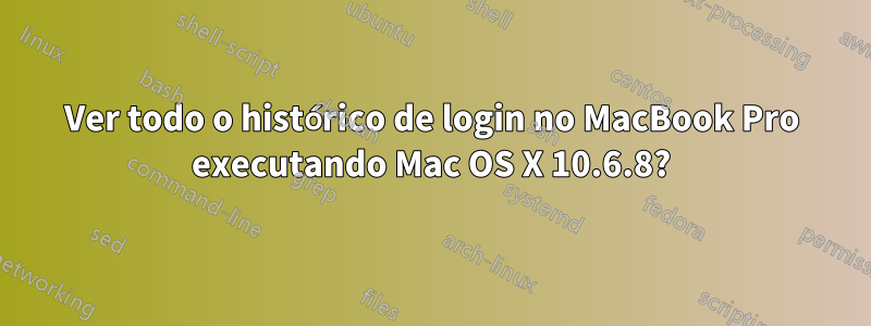 Ver todo o histórico de login no MacBook Pro executando Mac OS X 10.6.8?