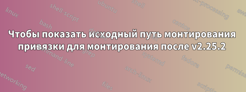 Чтобы показать исходный путь монтирования привязки для монтирования после v2.25.2