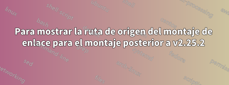 Para mostrar la ruta de origen del montaje de enlace para el montaje posterior a v2.25.2