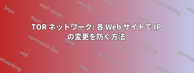 TOR ネットワーク: 各 Web サイトで IP の変更を防ぐ方法