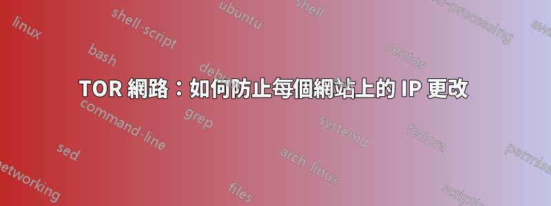 TOR 網路：如何防止每個網站上的 IP 更改