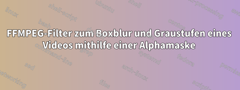 FFMPEG-Filter zum Boxblur und Graustufen eines Videos mithilfe einer Alphamaske