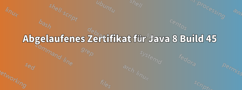 Abgelaufenes Zertifikat für Java 8 Build 45