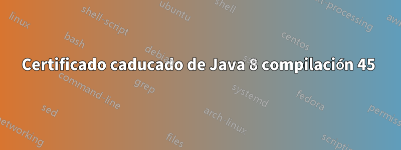 Certificado caducado de Java 8 compilación 45