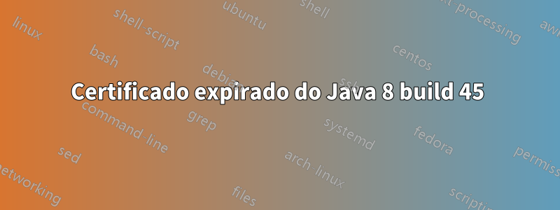 Certificado expirado do Java 8 build 45