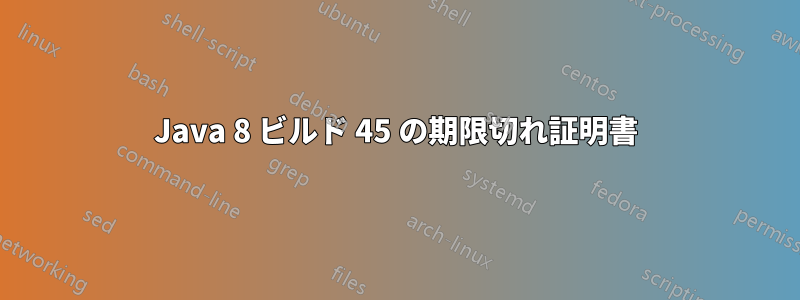 Java 8 ビルド 45 の期限切れ証明書