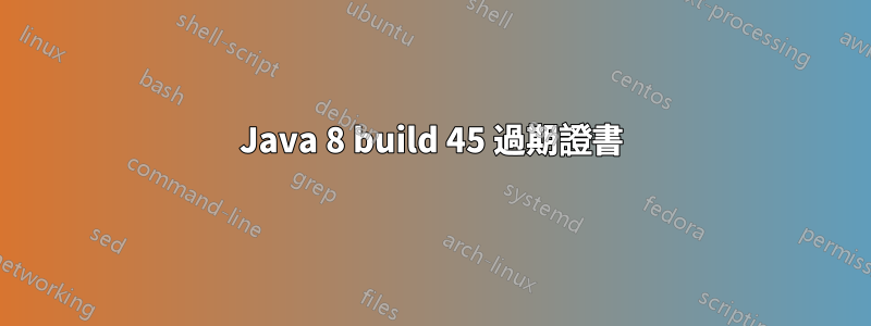 Java 8 build 45 過期證書