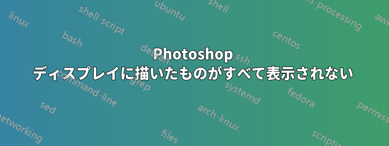 Photoshop ディスプレイに描いたものがすべて表示されない