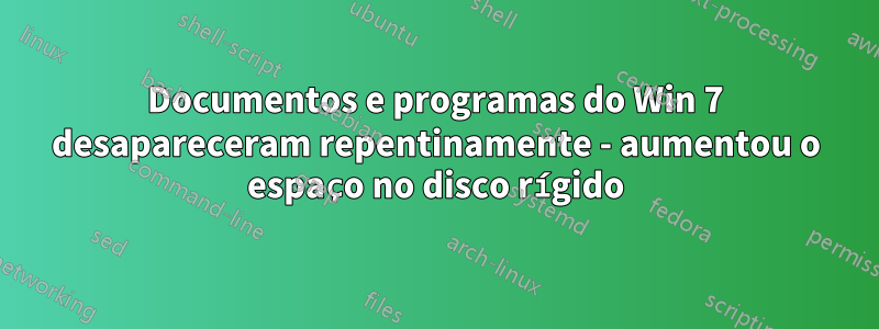 Documentos e programas do Win 7 desapareceram repentinamente - aumentou o espaço no disco rígido