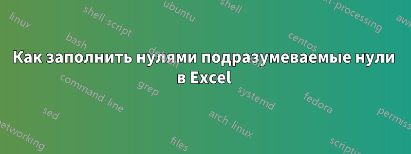 Как заполнить нулями подразумеваемые нули в Excel